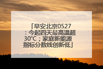 早安北京0527：今起四天最高温超30℃；家庭新能源指标分数线创新低
