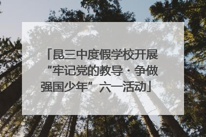 昆三中度假学校开展“牢记党的教导・争做强国少年”六一活动