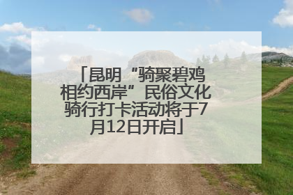 昆明“骑聚碧鸡 相约西岸”民俗文化骑行打卡活动将于7月12日开启