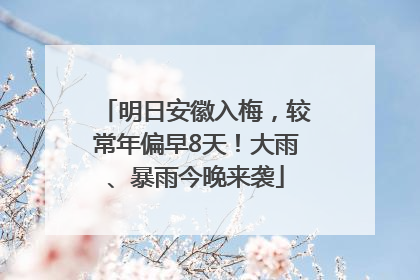 明日安徽入梅，较常年偏早8天！大雨、暴雨今晚来袭