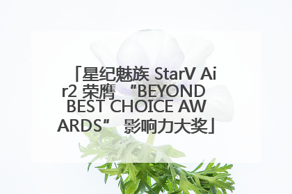 星纪魅族 StarV Air2 荣膺 “BEYOND BEST CHOICE AWARDS” 影响力大奖