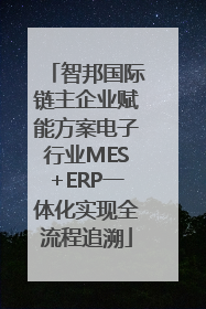 智邦国际链主企业赋能方案电子行业MES+ERP一体化实现全流程追溯