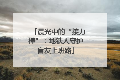 晨光中的“接力棒”：地铁人守护盲友上班路
