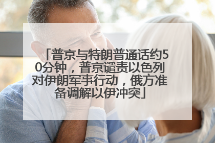 普京与特朗普通话约50分钟，普京谴责以色列对伊朗军事行动，俄方准备调解以伊冲突