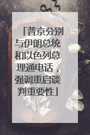 普京分别与伊朗总统和以色列总理通电话，强调重启谈判重要性