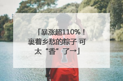 暴涨超110%！裹着乡愁的粽子 可太“香”了→
