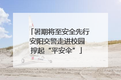 暑期将至安全先行 安阳交警走进校园撑起“平安伞”