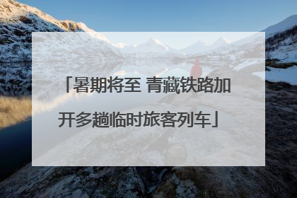 暑期将至 青藏铁路加开多趟临时旅客列车
