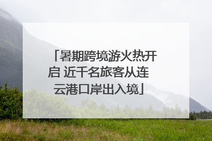 暑期跨境游火热开启 近千名旅客从连云港口岸出入境