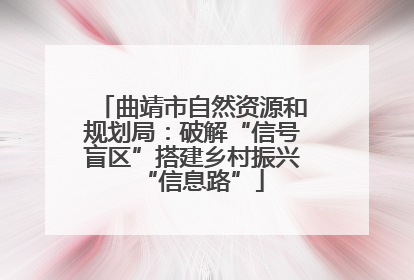 曲靖市自然资源和规划局：破解“信号盲区”搭建乡村振兴“信息路”