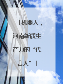 机器人，河南新质生产力的“代言人”
