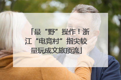 最“野”操作！浙江“电竞村”指尖较量玩成文旅顶流