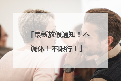 最新放假通知！不调休！不限行！