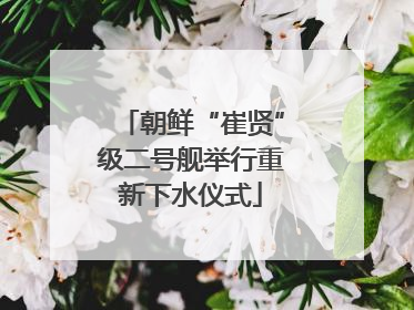 朝鲜“崔贤”级二号舰举行重新下水仪式