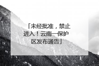 未经批准，禁止进入！云南一保护区发布通告