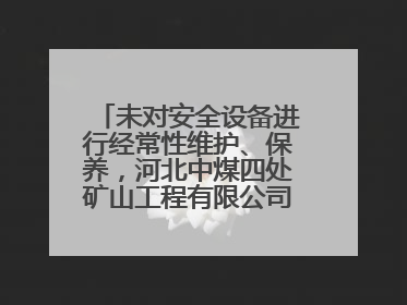 未对安全设备进行经常性维护、保养，河北中煤四处矿山工程有限公司再收罚单