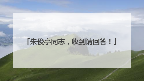 朱俊亭同志，收到请回答！