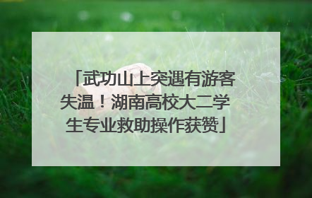 武功山上突遇有游客失温！湖南高校大二学生专业救助操作获赞