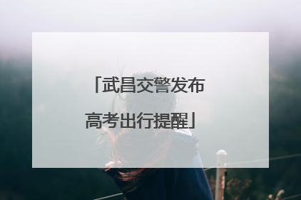 武昌交警发布高考出行提醒