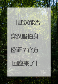 武汉能否穿汉服拍身份证？官方回应来了