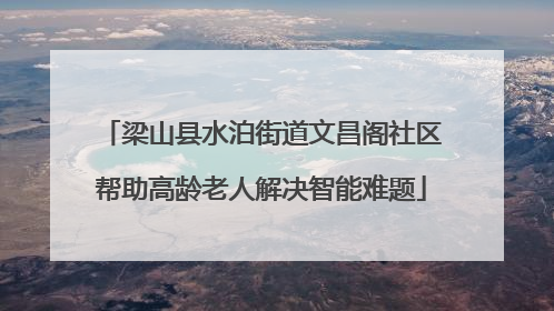 梁山县水泊街道文昌阁社区帮助高龄老人解决智能难题