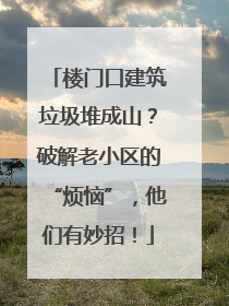 楼门口建筑垃圾堆成山？破解老小区的“烦恼”，他们有妙招！