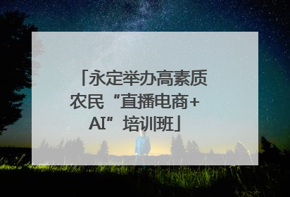 永定举办高素质农民“直播电商+AI”培训班
