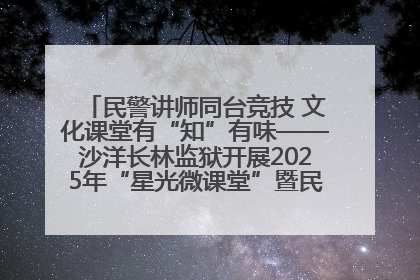 民警讲师同台竞技 文化课堂有“知”有味——沙洋长林监狱开展2025年“星光微课堂”暨民警优质课竞赛