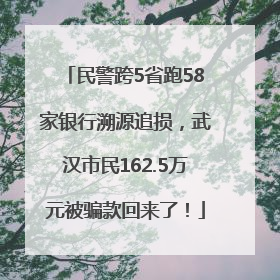 民警跨5省跑58家银行溯源追损，武汉市民162.5万元被骗款回来了！