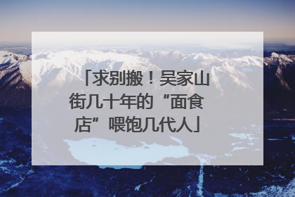 求别搬！吴家山街几十年的“面食店”喂饱几代人