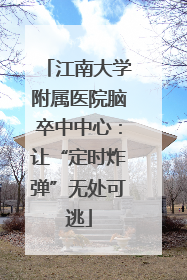 江南大学附属医院脑卒中中心：让“定时炸弹”无处可逃