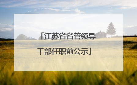 江苏省省管领导干部任职前公示
