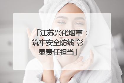 江苏兴化烟草：筑牢安全防线 彰显责任担当