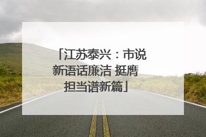 江苏泰兴：市说新语话廉洁 挺膺担当谱新篇