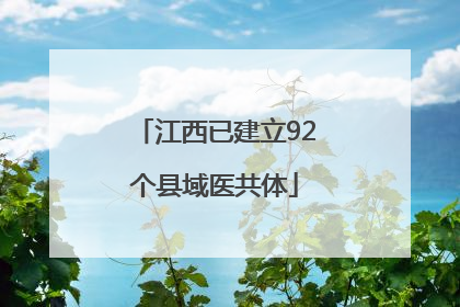 江西已建立92个县域医共体