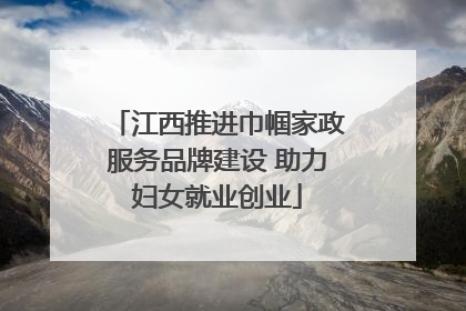 江西推进巾帼家政服务品牌建设 助力妇女就业创业