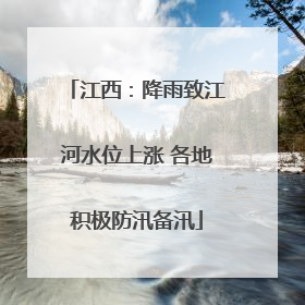 江西：降雨致江河水位上涨 各地积极防汛备汛