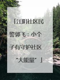 江阴社区民警郭飞：小个子有守护社区“大能量”