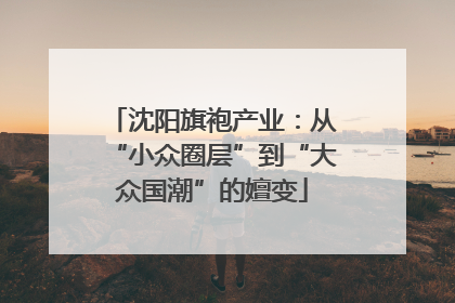 沈阳旗袍产业：从“小众圈层”到“大众国潮”的嬗变