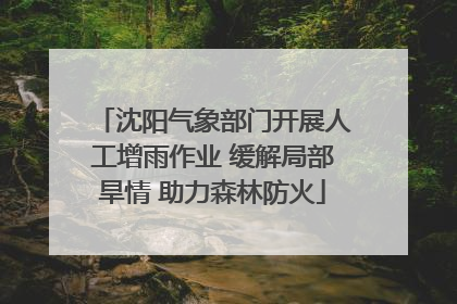 沈阳气象部门开展人工增雨作业 缓解局部旱情 助力森林防火