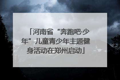 河南省“奔跑吧·少年”儿童青少年主题健身活动在郑州启动