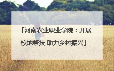 河南农业职业学院：开展校地帮扶 助力乡村振兴