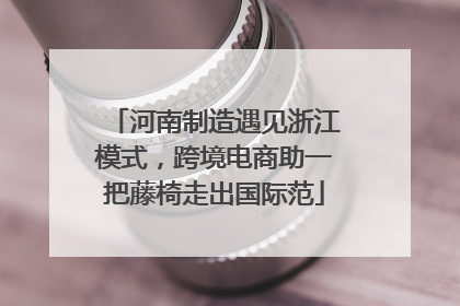 河南制造遇见浙江模式，跨境电商助一把藤椅走出国际范