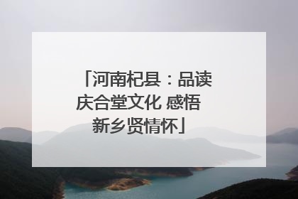 河南杞县：品读庆合堂文化 感悟新乡贤情怀