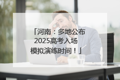 河南：多地公布2025高考入场模拟演练时间！