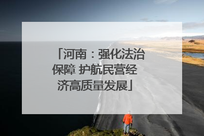 河南：强化法治保障 护航民营经济高质量发展