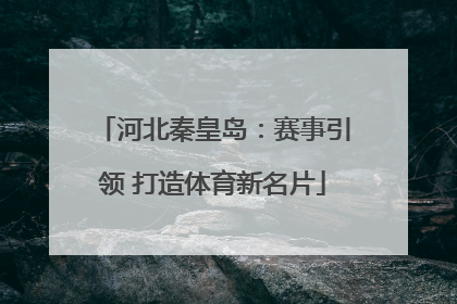 河北秦皇岛：赛事引领 打造体育新名片