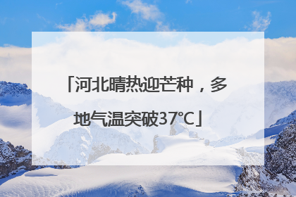 河北晴热迎芒种，多地气温突破37℃