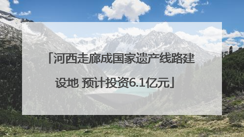 河西走廊成国家遗产线路建设地 预计投资6.1亿元