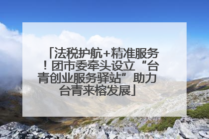 法税护航+精准服务！团市委牵头设立“台青创业服务驿站”助力台青来榕发展